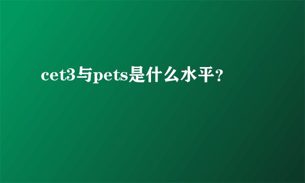 cet3与pets是什么水平？