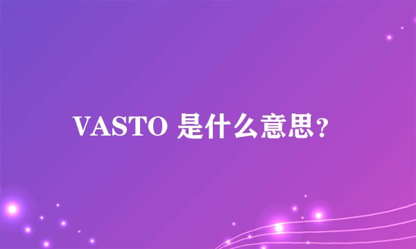VASTO 是什么意思？