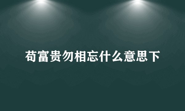 苟富贵勿相忘什么意思下