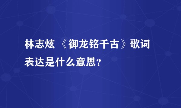 林志炫 《御龙铭千古》歌词表达是什么意思？