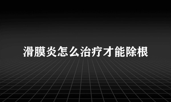 滑膜炎怎么治疗才能除根