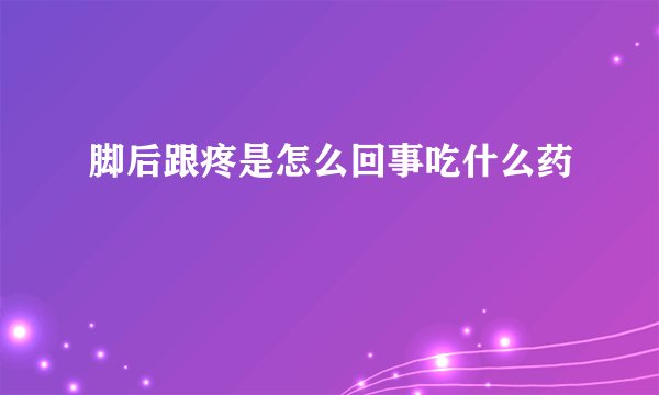脚后跟疼是怎么回事吃什么药