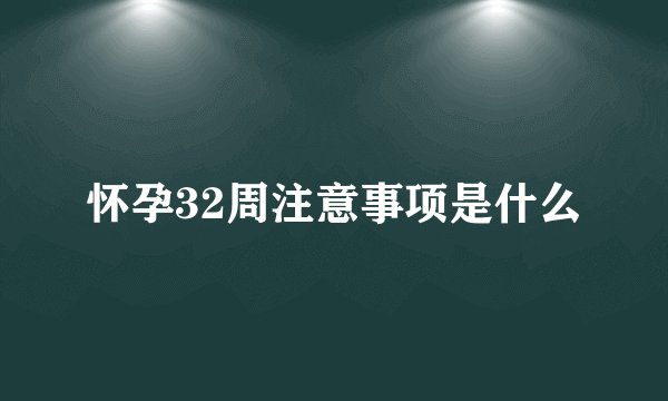 怀孕32周注意事项是什么