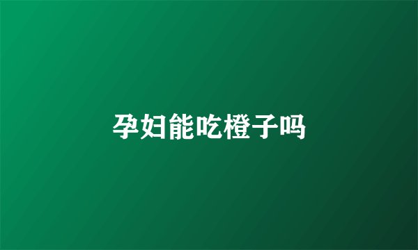 孕妇能吃橙子吗