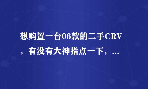 想购置一台06款的二手CRV，有没有大神指点一下，这车怎么样？