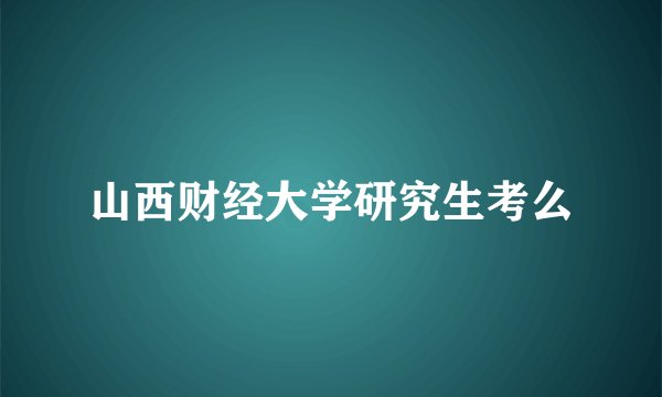 山西财经大学研究生考么