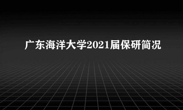 广东海洋大学2021届保研简况