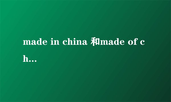 made in china 和made of china分别是什么意思