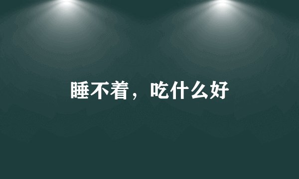 睡不着，吃什么好