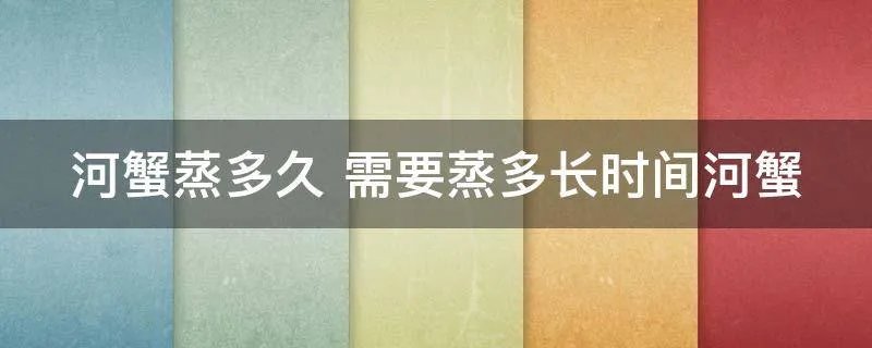 河蟹蒸多久 需要蒸多长时间河蟹