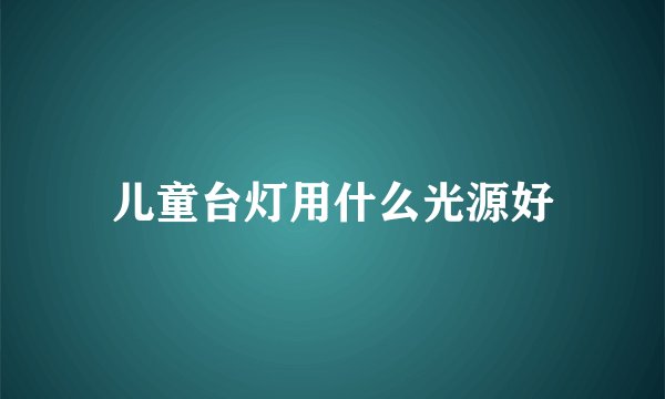 儿童台灯用什么光源好