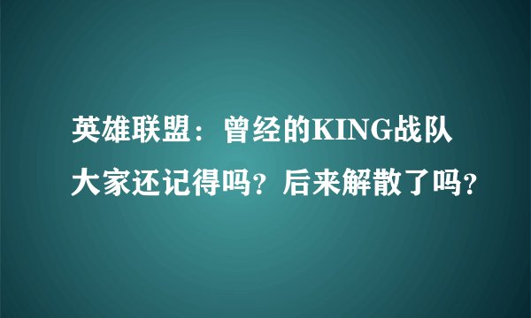 英雄联盟：曾经的KING战队大家还记得吗？后来解散了吗？