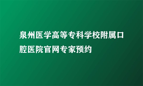 泉州医学高等专科学校附属口腔医院官网专家预约