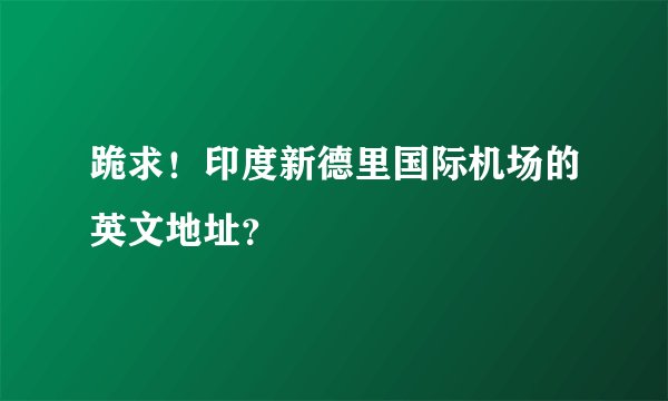 跪求！印度新德里国际机场的英文地址？
