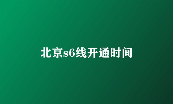 北京s6线开通时间