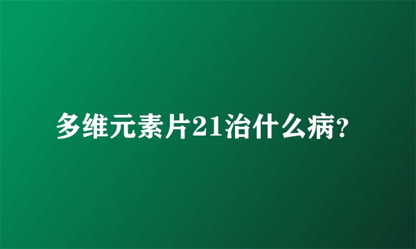 多维元素片21治什么病？