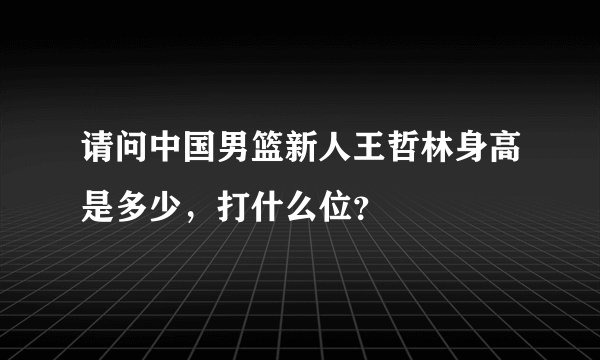 请问中国男篮新人王哲林身高是多少，打什么位？