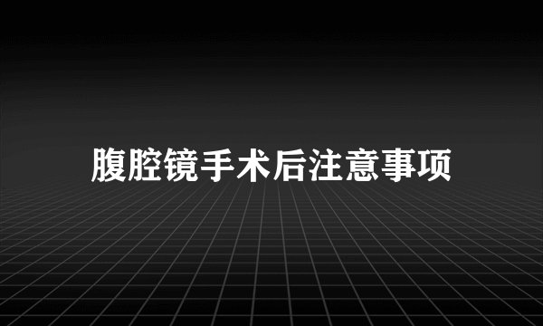 腹腔镜手术后注意事项