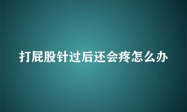 打屁股针过后还会疼怎么办