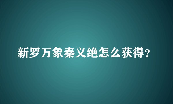 新罗万象秦义绝怎么获得？