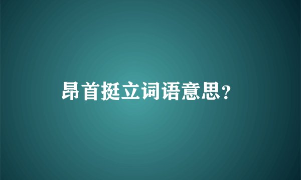 昂首挺立词语意思？