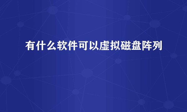 有什么软件可以虚拟磁盘阵列