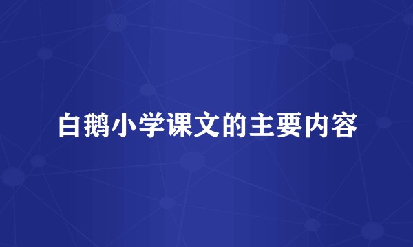 白鹅小学课文的主要内容
