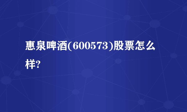 惠泉啤酒(600573)股票怎么样?