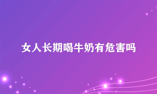 女人长期喝牛奶有危害吗