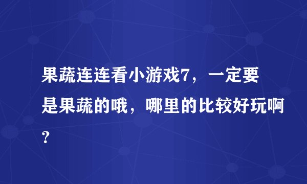果蔬连连看小游戏7，一定要是果蔬的哦，哪里的比较好玩啊？
