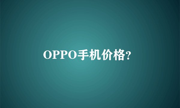 OPPO手机价格？