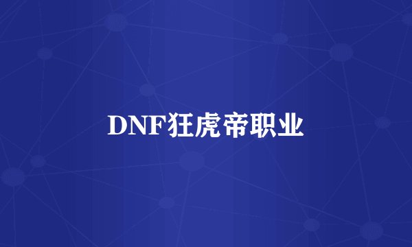 DNF狂虎帝职业