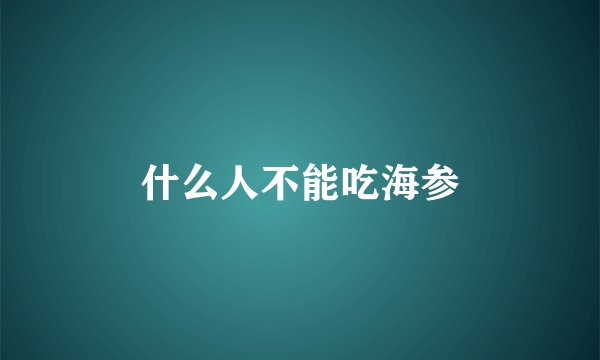 什么人不能吃海参