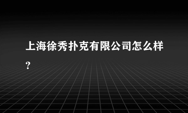 上海徐秀扑克有限公司怎么样？