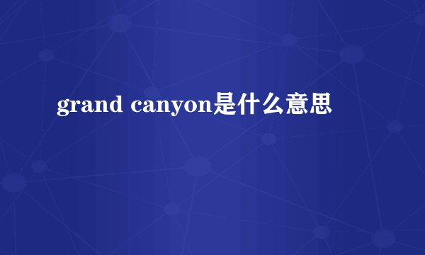 grand canyon是什么意思