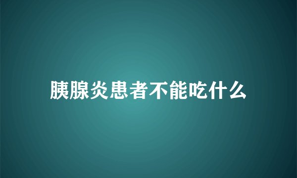 胰腺炎患者不能吃什么