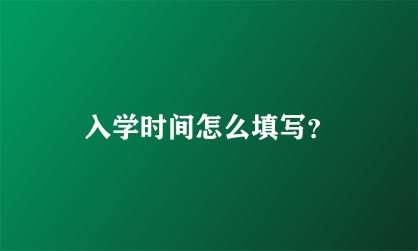 入学时间怎么填写？
