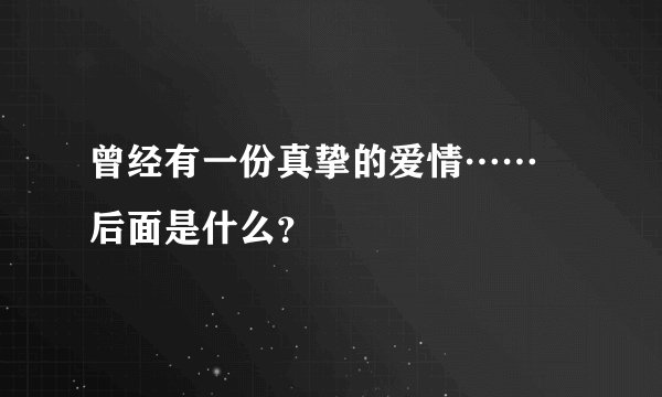 曾经有一份真挚的爱情…… 后面是什么？