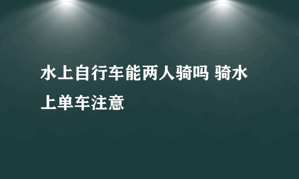 水上自行车能两人骑吗 骑水上单车注意
