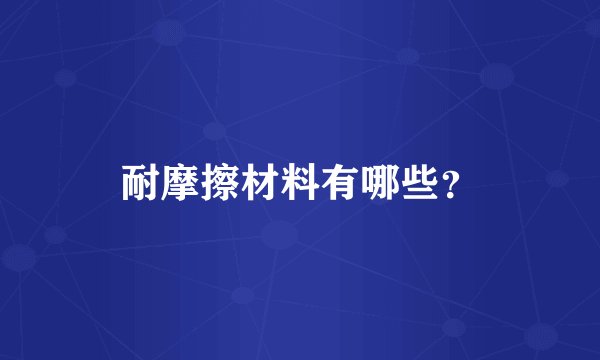 耐摩擦材料有哪些？