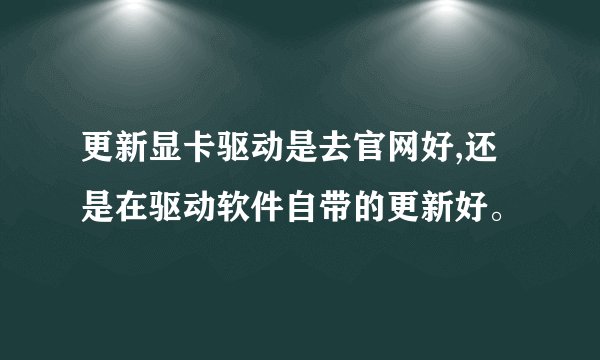 更新显卡驱动是去官网好,还是在驱动软件自带的更新好。