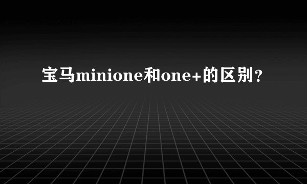 宝马minione和one+的区别？