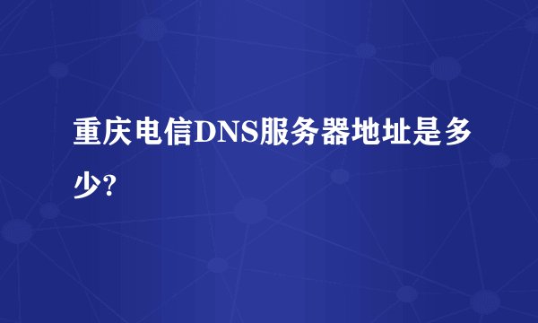 重庆电信DNS服务器地址是多少?