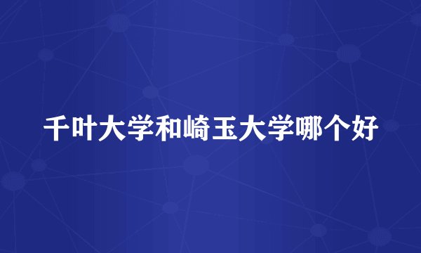 千叶大学和崎玉大学哪个好