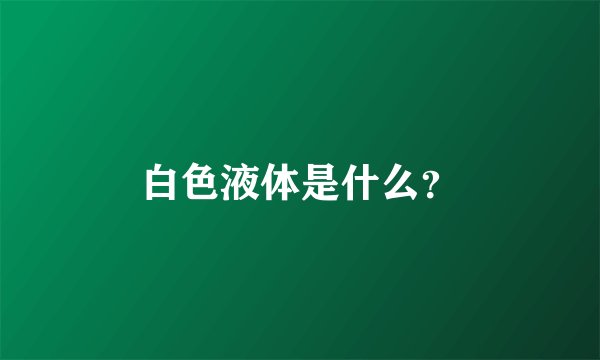 白色液体是什么？