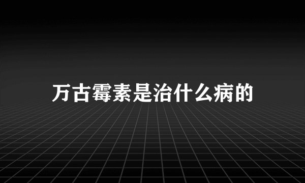 万古霉素是治什么病的