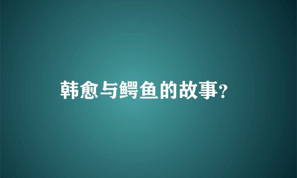 韩愈与鳄鱼的故事？