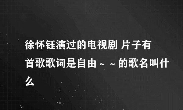 徐怀钰演过的电视剧 片子有首歌歌词是自由～～的歌名叫什么