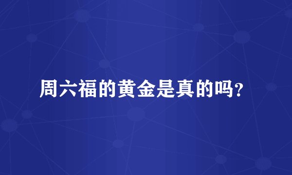 周六福的黄金是真的吗？