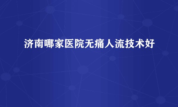 济南哪家医院无痛人流技术好